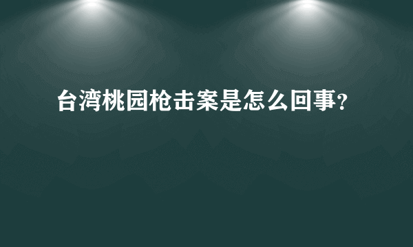 台湾桃园枪击案是怎么回事？