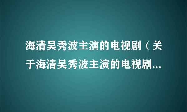 海清吴秀波主演的电视剧（关于海清吴秀波主演的电视剧的简介）