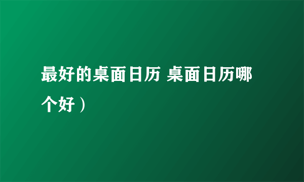 最好的桌面日历 桌面日历哪个好）