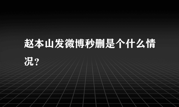 赵本山发微博秒删是个什么情况？