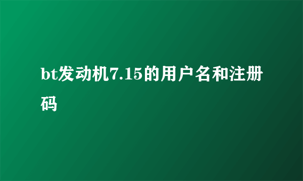 bt发动机7.15的用户名和注册码