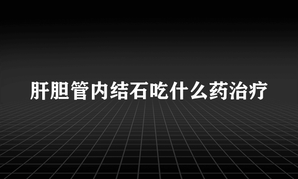 肝胆管内结石吃什么药治疗