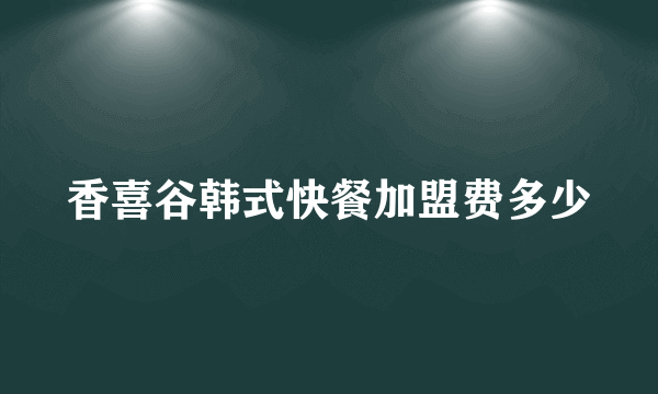 香喜谷韩式快餐加盟费多少