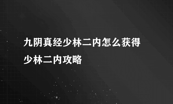 九阴真经少林二内怎么获得 少林二内攻略