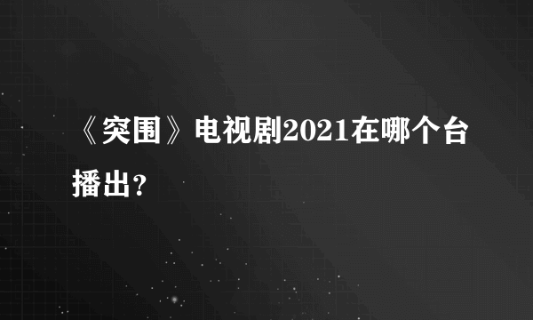 《突围》电视剧2021在哪个台播出？