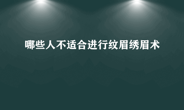 哪些人不适合进行纹眉绣眉术