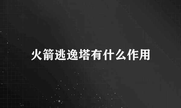 火箭逃逸塔有什么作用