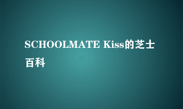 SCHOOLMATE Kiss的芝士百科