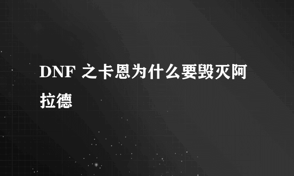 DNF 之卡恩为什么要毁灭阿拉德