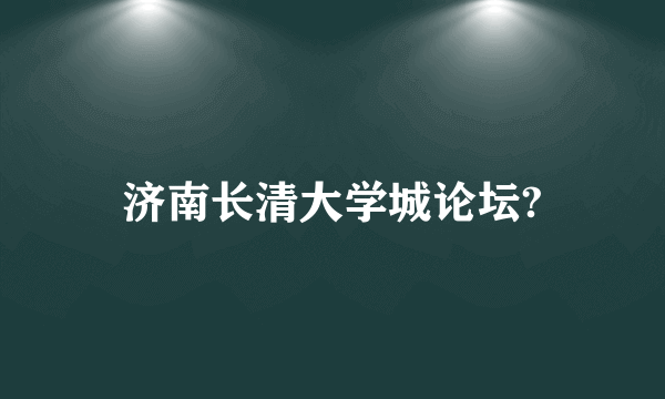 济南长清大学城论坛?