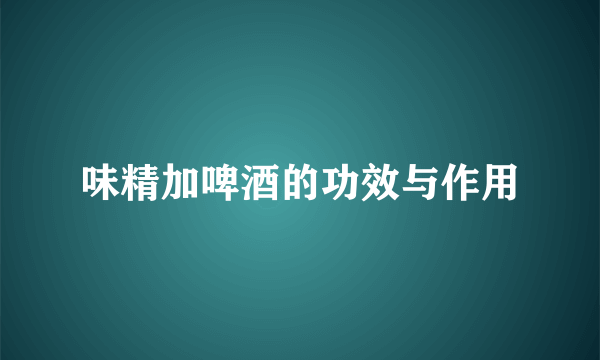 味精加啤酒的功效与作用