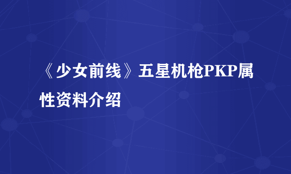 《少女前线》五星机枪PKP属性资料介绍