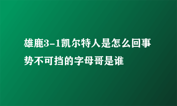 雄鹿3-1凯尔特人是怎么回事 势不可挡的字母哥是谁