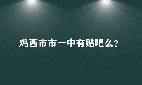 鸡西市市一中有贴吧么？