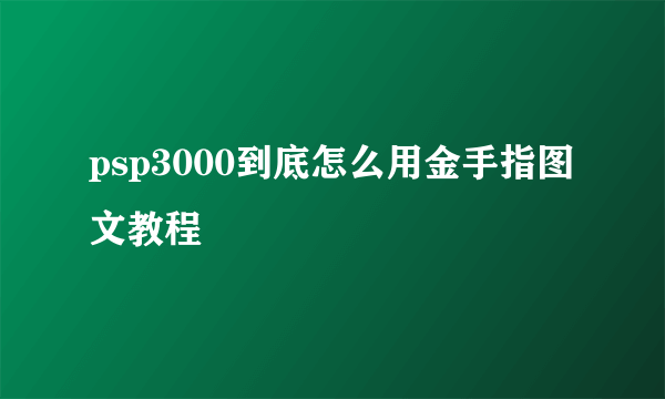 psp3000到底怎么用金手指图文教程