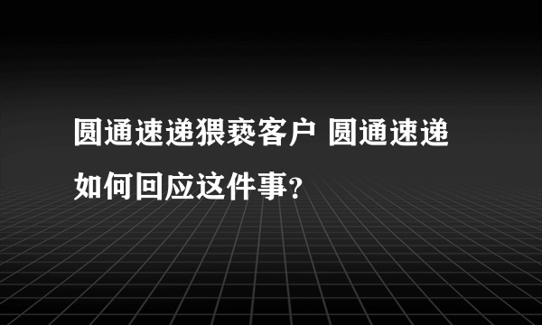 圆通速递猥亵客户 圆通速递如何回应这件事？