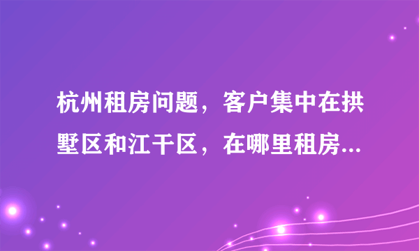 杭州租房问题，客户集中在拱墅区和江干区，在哪里租房最方便？