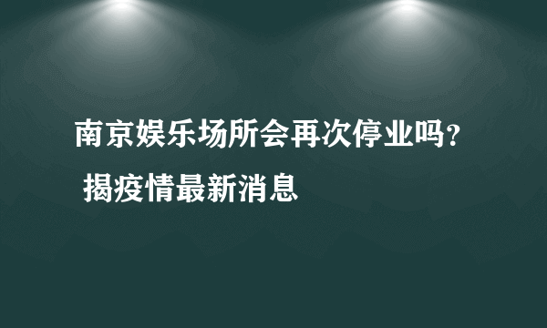 南京娱乐场所会再次停业吗？ 揭疫情最新消息