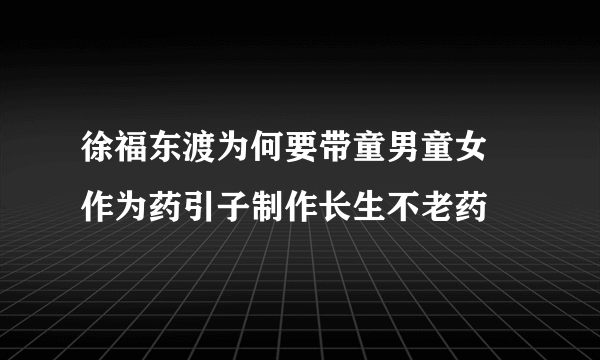 徐福东渡为何要带童男童女 作为药引子制作长生不老药