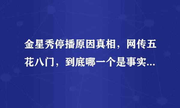 金星秀停播原因真相，网传五花八门，到底哪一个是事实呢？ ... 