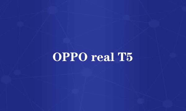 OPPO real T5