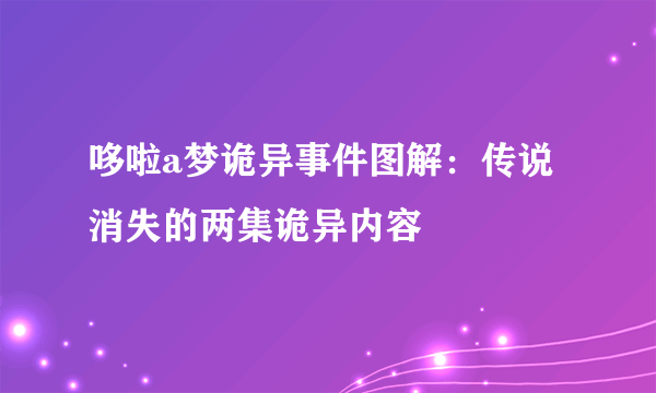 哆啦a梦诡异事件图解：传说消失的两集诡异内容