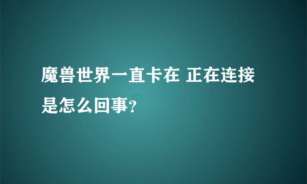 魔兽世界一直卡在 正在连接 是怎么回事？