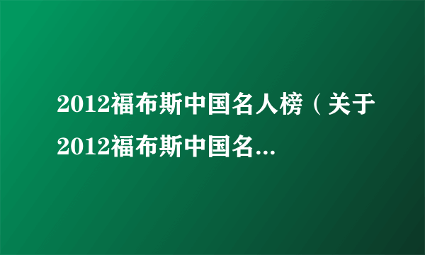 2012福布斯中国名人榜（关于2012福布斯中国名人榜的简介）