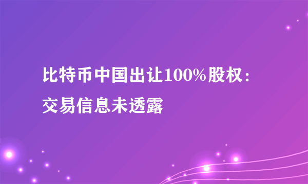 比特币中国出让100%股权：交易信息未透露