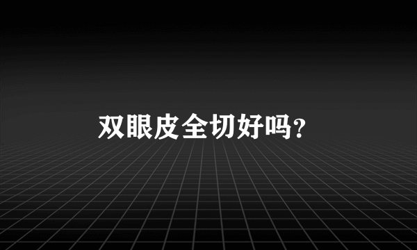 双眼皮全切好吗？