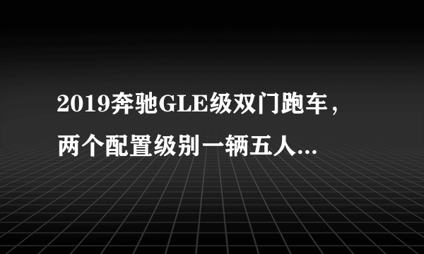 2019奔驰GLE级双门跑车，两个配置级别一辆五人座中型SUV，帅气