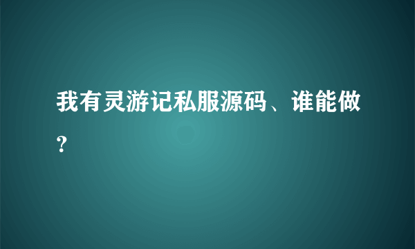 我有灵游记私服源码、谁能做？