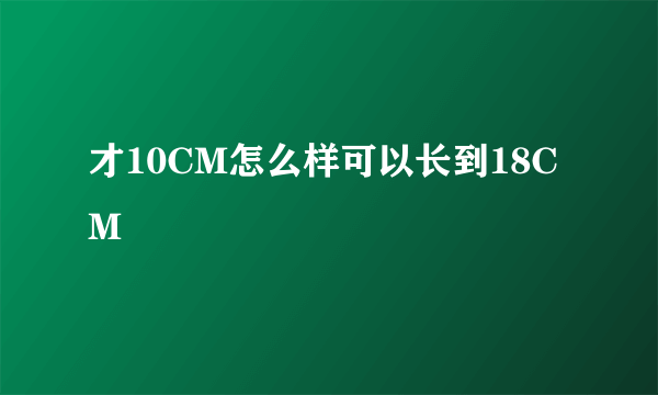 才10CM怎么样可以长到18CM