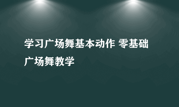 学习广场舞基本动作 零基础广场舞教学