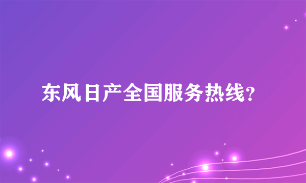 东风日产全国服务热线？