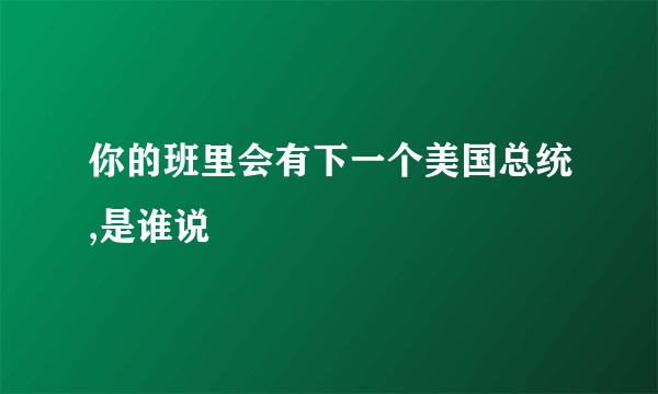 你的班里会有下一个美国总统,是谁说