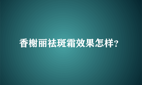 香榭丽祛斑霜效果怎样？