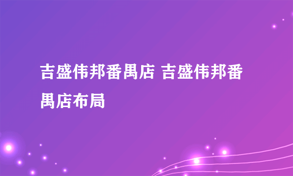 吉盛伟邦番禺店 吉盛伟邦番禺店布局