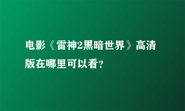 电影《雷神2黑暗世界》高清版在哪里可以看？