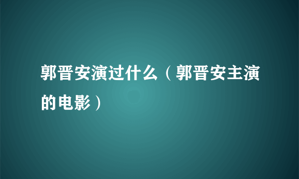 郭晋安演过什么（郭晋安主演的电影）