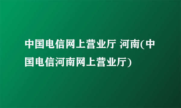 中国电信网上营业厅 河南(中国电信河南网上营业厅)