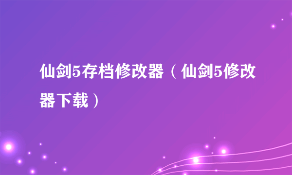 仙剑5存档修改器（仙剑5修改器下载）