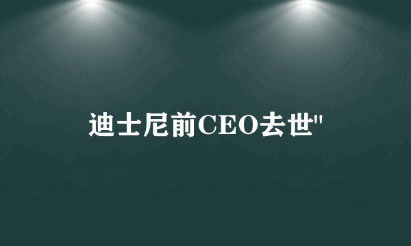 迪士尼前CEO去世