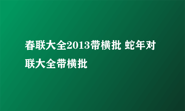 春联大全2013带横批 蛇年对联大全带横批