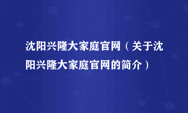 沈阳兴隆大家庭官网（关于沈阳兴隆大家庭官网的简介）