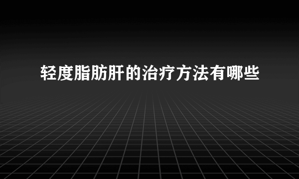 轻度脂肪肝的治疗方法有哪些