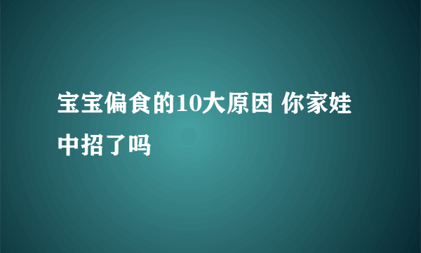 宝宝偏食的10大原因 你家娃中招了吗