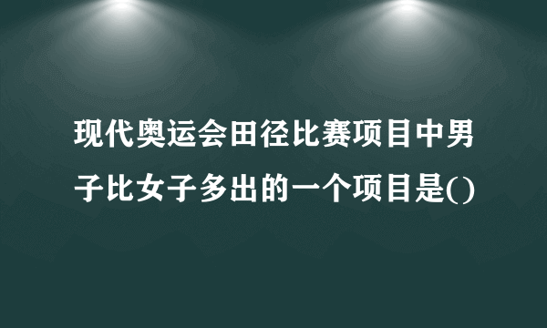 现代奥运会田径比赛项目中男子比女子多出的一个项目是()