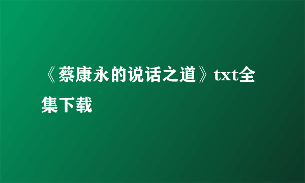 《蔡康永的说话之道》txt全集下载