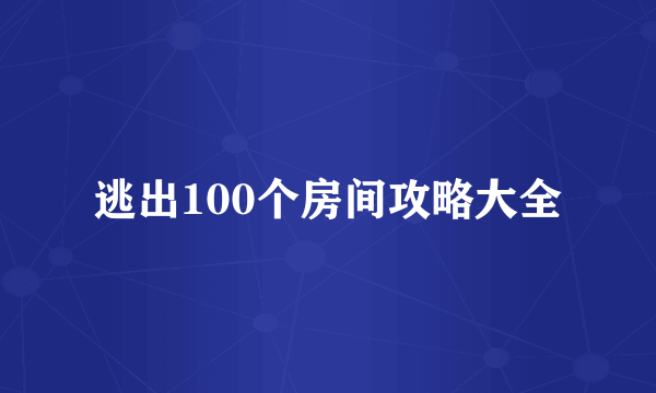 逃出100个房间攻略大全